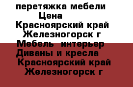 перетяжка мебели › Цена ­ 100 - Красноярский край, Железногорск г. Мебель, интерьер » Диваны и кресла   . Красноярский край,Железногорск г.